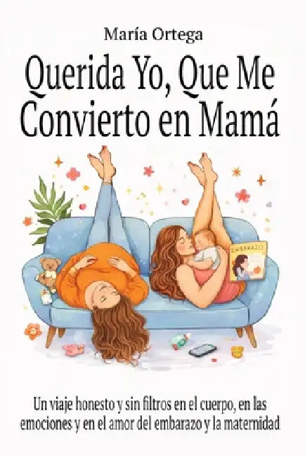 Querida yo, que me convierto en Mamá: Un viaje honesto y sin filtros en el cuerpo, en las emociones y en el amor del embarazo y la maternidad. by María Ortega