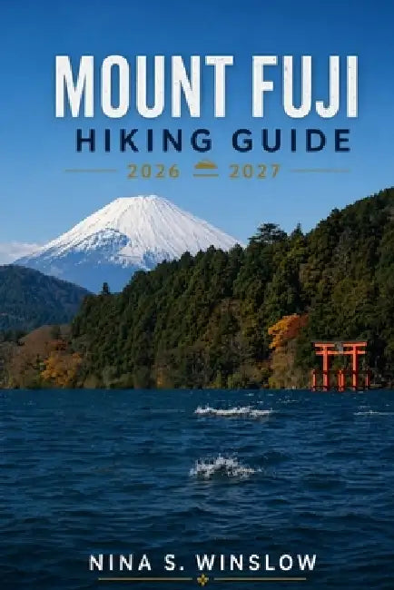 Mount Fuji Hiking Guide 2026 - 2027: Detailed Trail Breakdown, Route Planning, Gear Tips, and Safety Advice for Climbing Japan's Iconic Peak by Nina S. Winslow