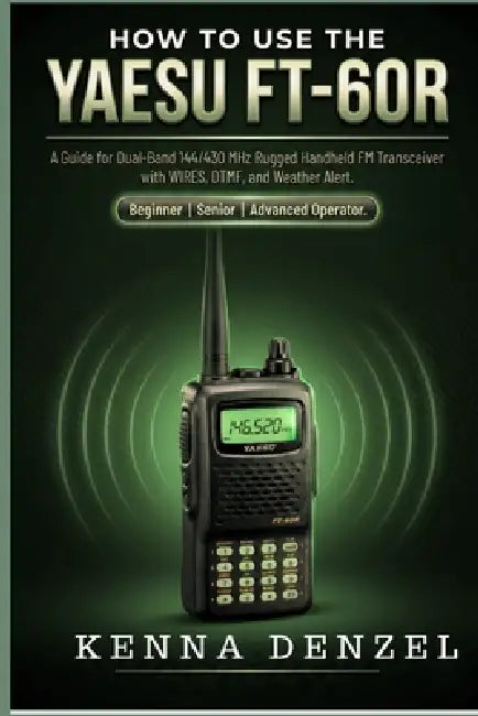 How to use the Yaesu FT-60R: A Guide for Dual-Band 144/430 MHz Rugged Handheld FM Transceiver with WIRES, DTMF, and Weather Alert by Kenna Denzel
