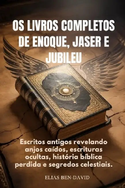 OS Livros Completos de Enoque, Jaser E Jubileu: Escritos antigos revelando anjos caídos, escrituras ocultas, história bíblica perdida e segredos celes by Elias Ben David
