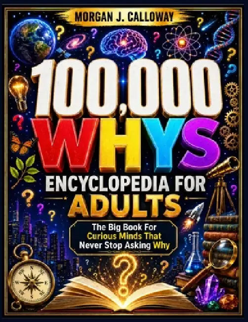 100000 Whys Encyclopedia For Adults: The Big Book For Curious Minds That Never Stop Asking Why: Over 1000 Questions and Answers Inside by Cassie Doris Gilbert, William Walton Anderson, Morgan J Calloway