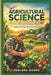 Agricultural Science For Beginners: The Complete Guide to Sustainable Farming, Crop Production, Soil Health and Modern Agricultural Techniques by Harland Woods