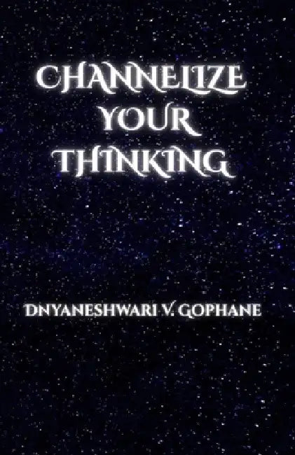 Channelize Your Thinking by Dnyaneshwari Vitthal Gophane