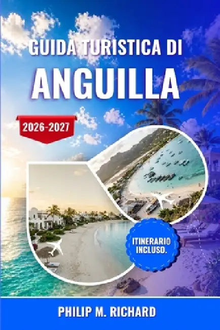 Guida turistica di Anguilla 2026-2027: Esplora spiagge incontaminate, ristoranti sul mare, isole appartate, barriere coralline ideali per lo snorkelin by Philip M. Richard