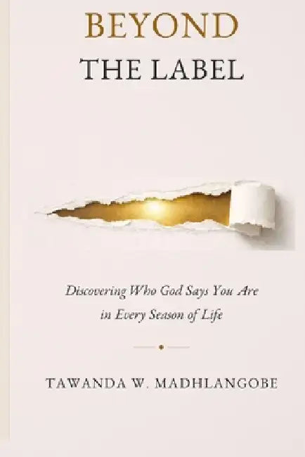 Beyond the Label: Discovering Who God Says You Are in Every Season of Life by Tawanda W. Madhlangobe