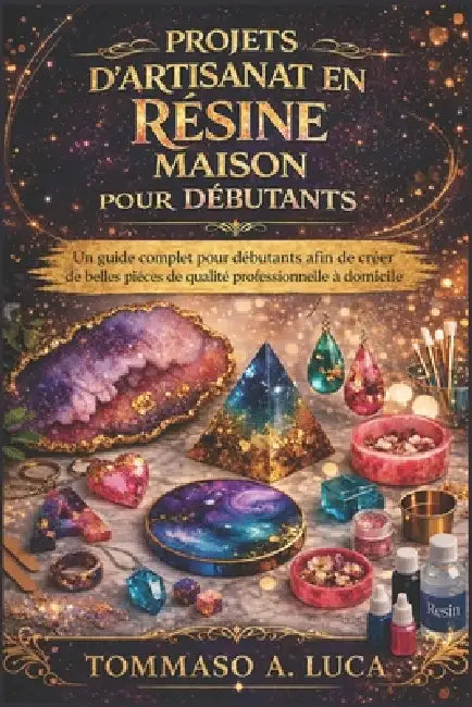 Projets d'Artisanat En Résine Maison Pour Débutants: Un guide complet pour débutants afin de créer de belles pièces de qualité professionnelle à domic by Tommaso A. Luca