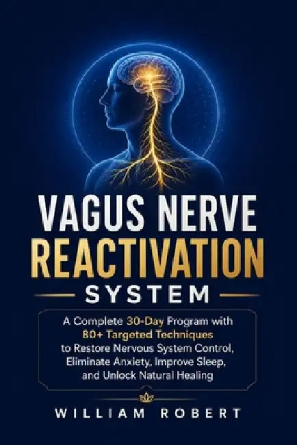 Vagus Nerve Reactivation System: A Complete 30-Day Program with 80+ Targeted Techniques to Restore Nervous System Control, Eliminate Anxiety, Improve by William Robert