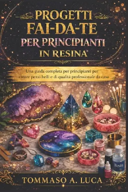 Progetti Fai-Da-Te Per Principianti in Resina: Una guida completa per principianti per creare pezzi belli e di qualità professionale da casa by Tommaso A. Luca