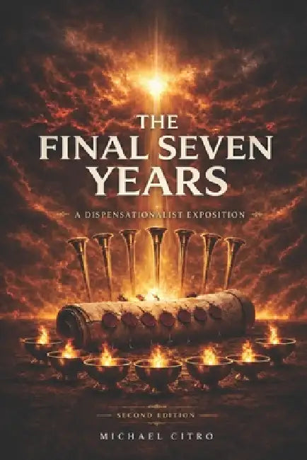 The Final Seven Years: A Dispensational Commentary on Revelation Exploring the Judgments, Mercy, and Majesty of Christ in the Last Days by Michael Citro