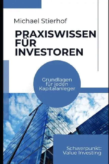 Praxiswissen für Investoren: Grundlagen für jeden Kapitalanleger - Mit Ausflügen in das Value Investing by Michael Stierhof