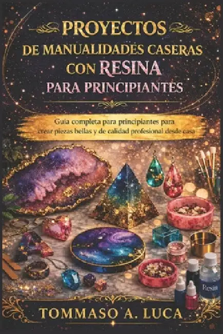 Proyectos de Manualidades Caseras Con Resina Para Principiantes: Guía completa para principiantes para crear piezas bellas y de calidad profesional de by Tommaso A. Luca