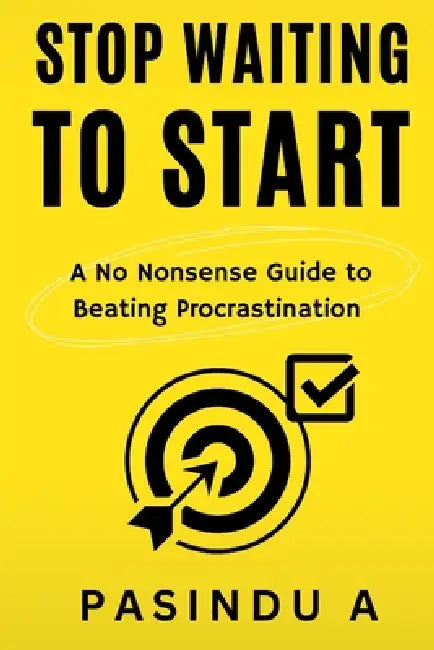 Stop Waiting to Start: A No Nonsense Guide to Beating Procrastination by Pasindu A
