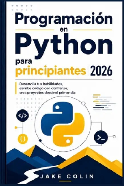 Programación en Python para principiantes 2026: Desarrolla tus habilidades, escribe código con confianza, crea proyectos desde el primer día by Jake Colin