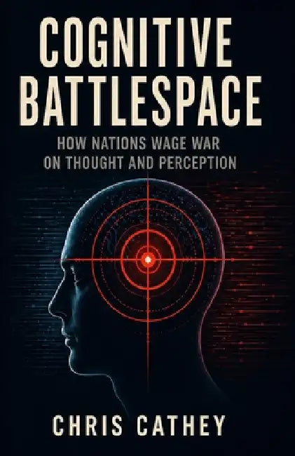 Cognitive Battlespace: How Nations Wage War on Thought and Perception by Chris Cathey