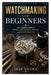 Watchmaking for Beginners: The Complete Guide to Tools, Movements, Repair, and Maintenance by Jess Shima