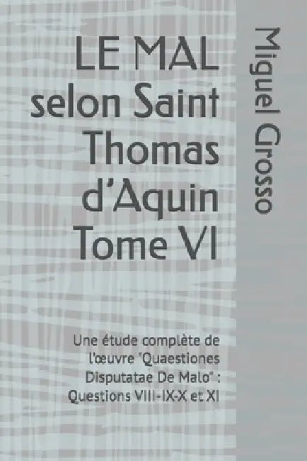 LE MAL selon Saint Thomas d'Aquin Tome VI: Une étude complète de l'oeuvre "Quaestiones Disputatae De Malo" Questions VIII-IX-X et XI by Miguel Grosso