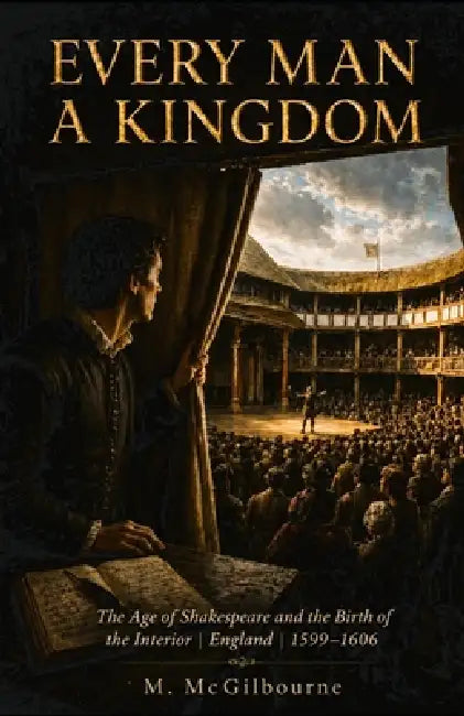 Every Man a Kingdom: The Age of Shakespeare and the Birth of the Interior England 1599-1606 by Michael McGilbourne