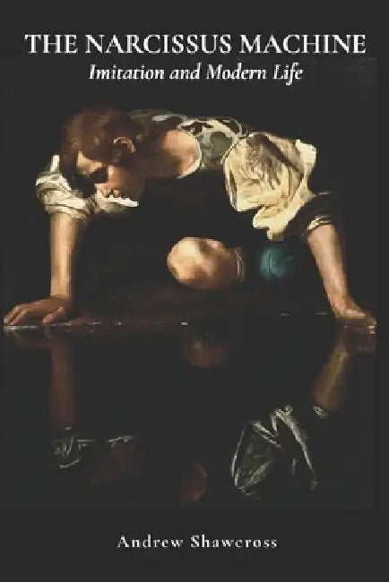 The Narcissus Machine: Imitation and Modern Life by Andrew Shawcross