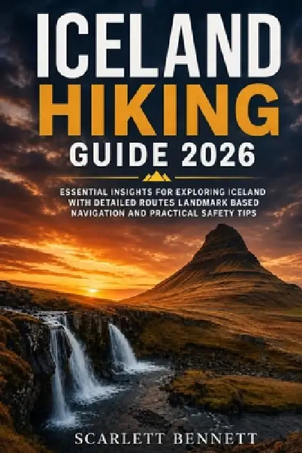 Iceland Hiking Guide 2026: Essential Insights for Exploring Iceland with Detailed Routes Landmark Based Navigation and Practical Safety Tips by Scarlett Bennett