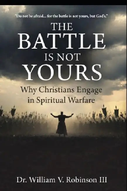 The Battle Is Not Yours: Why & How Christians Engage in Spiritual Warfare by III Robinson William V.