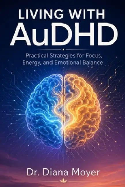 Living with AuDHD: Practical Strategies for Focus, Energy, and Emotional Balance by Diana Moyer