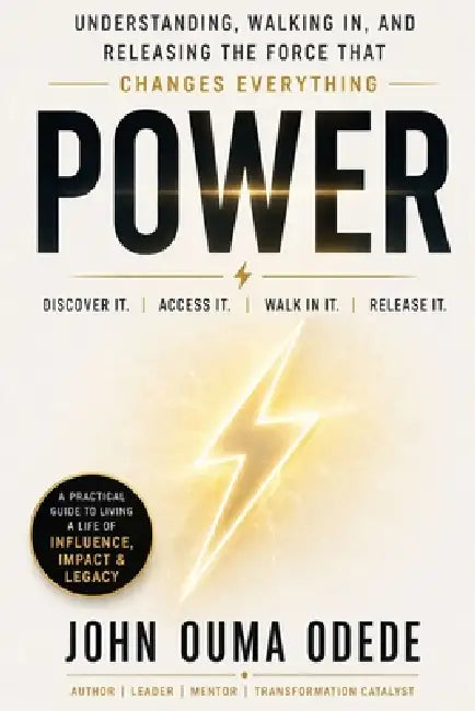 P O W E R: Understanding, Walking In, and Releasing the Force That Changes Everything by John Ouma Odede