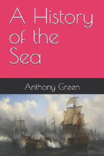 A History of the Sea by Anthony Green