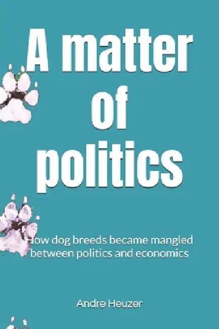A matter of politics: How dog breeds became mangled between politics and economics by Andre Heuzer