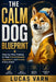 The Calm Dog Blueprint: Step-by-Step Training to Stop Overexcitement, Aggression, and Anxiety in Any Breed by Lucas Varn