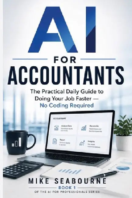 AI for Accountants: The Practical Daily Guide to Doing Your Job Faster - No Coding Required by Mike Seabourne