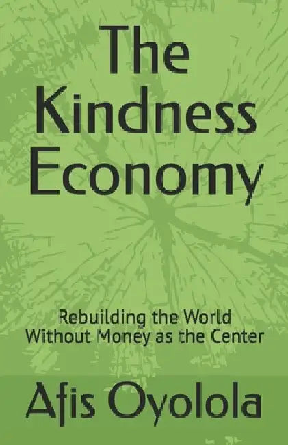 The Kindness Economy: Rebuilding the World Without Money as the Center by Afis Oyolola