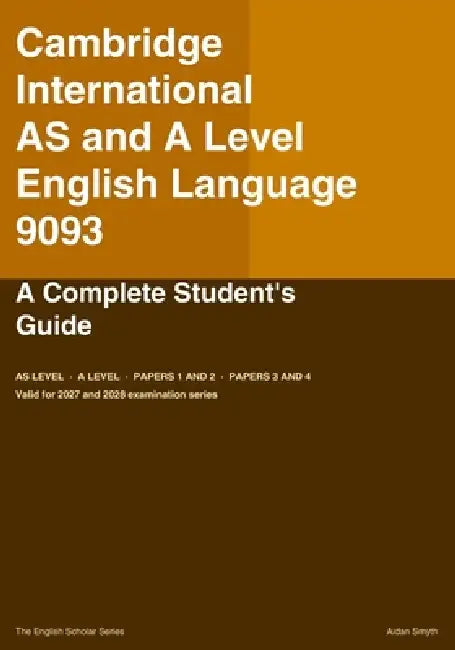 CAMBRIDGE INTERNATIONAL AS AND A LEVEL English Language 9093: A Complete Student's Guide by Aidan Smyth