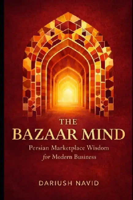 The Bazaar Mind: Persian Marketplace Wisdom for Modern Business by Dariush Navid