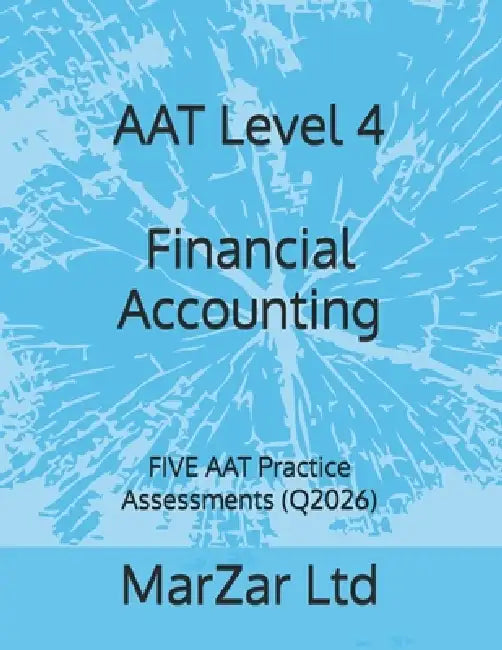AAT Level 4 Financial Accounting: FIVE AAT Practice Assessments (Q2026) by Marzar Ltd