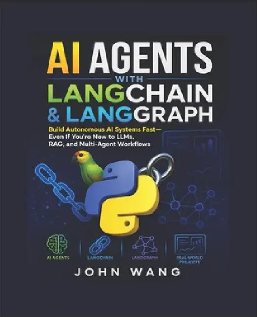 AI Agents With LangChain & LangGraph for Absolute Beginners and Expert: Build Autonomous AI Systems Fast Using Python, RAG, and Multi-Agent Workflows- by John Wang