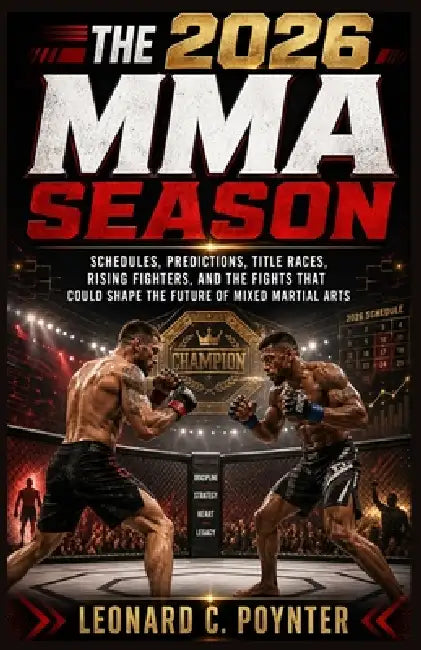 The 2026 MMA Season: Second Half Showdowns : Schedules, Predictions, Title Races, Rising Fighters, and the Fights That Could Shape the Future of Mixed by Leonard C. Poynter