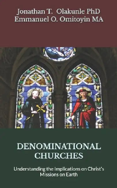 Denominational Churches: Understanding the Implications on Christ's Missions on Earth by Emmanel O. Omitoyin Ma, Jonathan T. Olakunle