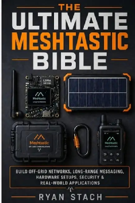 The Ultimate Meshtastic Bible: Build Off-Grid Networks, Long-Range Messaging, Hardware Setups, Security & Real-World Applications by Ryan Stach