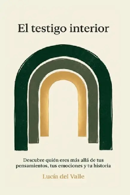 El Testigo Interior: Descubre quién eres más allá de tus pensamientos, tus emociones y tu historia by Lucía del Valle