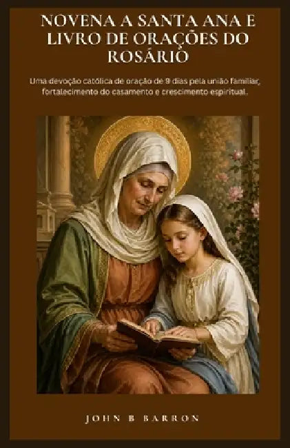 Novena a Santa Ana E Livro de Orações Do Rosário: Uma devoção católica de oração de 9 dias pela união familiar, fortalecimento do casamento e crescime by John B. Barron