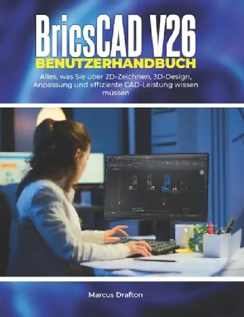 BricsCAD V26 Benutzerhandbuch: Alles, was Sie über 2D-Zeichnen, 3D-Design, Anpassung und effiziente CAD-Leistung wissen müssen by Marcus Drafton
