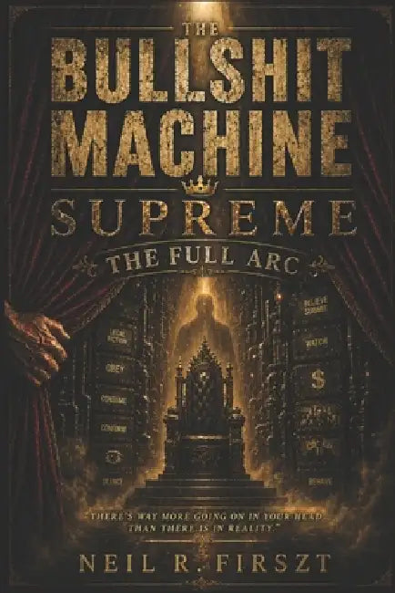 The Bullshit Machine Supreme: The Full Arc by Neil R. Firszt