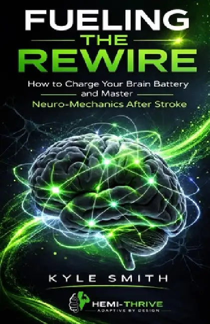 Fueling The Rewire: How to Charge Your Brain Battery and Master Neuro-Mechanics After Stroke by Kyle Forrest Smith