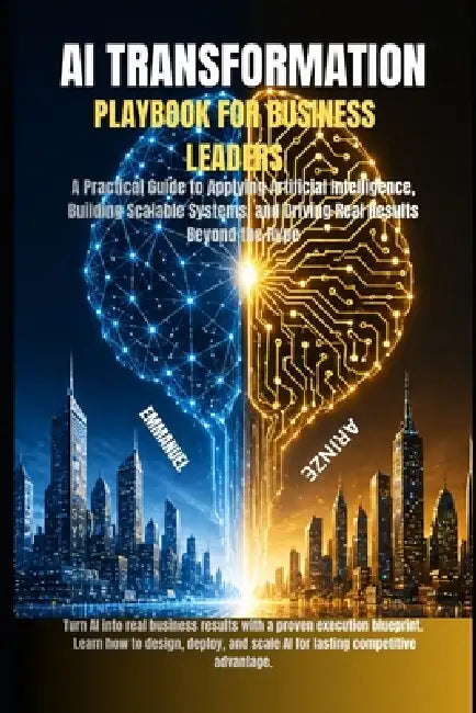AI Transformation Playbook for Business Leaders: A Practical Guide to Applying Artificial Intelligence, Building Scalable Systems, and Driving Real Re by Emmanuel Arinze