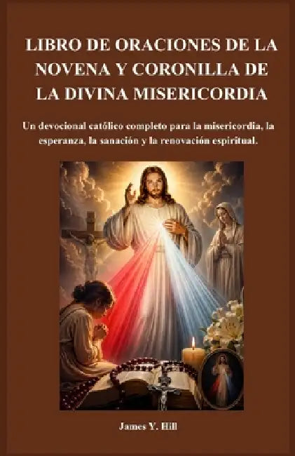 Libro de Oraciones de la Novena Y Coronilla de la Divina Misericordia: Un devocional católico completo para la misericordia, la esperanza, la sanación by James Y. Hill