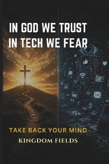 In God We Trust, In Tech We Fear: Staying Human in a World That's Losing It's Soul to Technology by Kingdom Fields