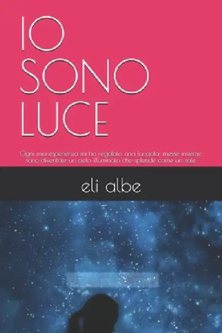 IO Sono Luce: Ogni mia esperienza mi ha regalato una lucciola: messe insieme, sono diventate un cielo illuminato che splende come un sole. by Eli Albe