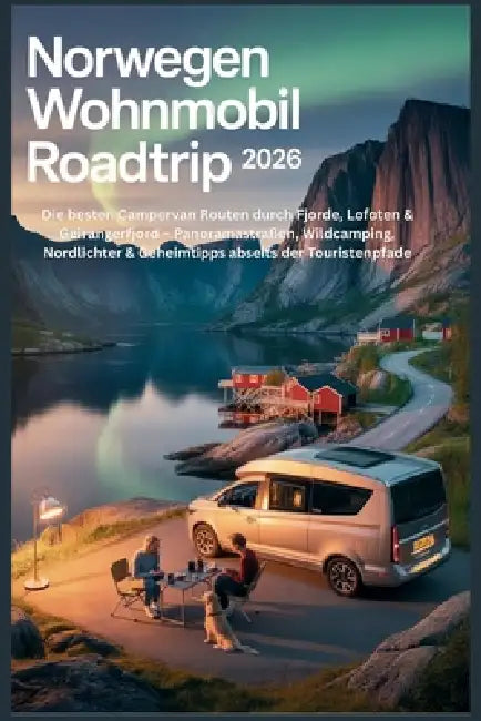 Norwegen Wohnmobil Roadtrip 2026: Die besten Campervan Routen durch Fjorde, Lofoten & Geirangerfjord - Panoramastraßen, Wildcamping, Nordlichter & Geh by Lamonica B. Hernandez