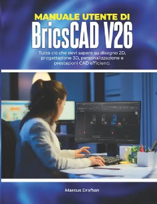 Manuale utente di BricsCAD V26: Tutto ciò che devi sapere su disegno 2D, progettazione 3D, personalizzazione e prestazioni CAD efficienti. by Marcus Drafton