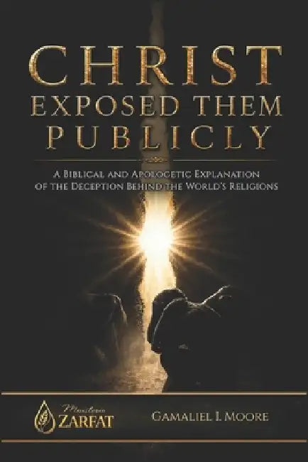 Christ Exposed Them Publicly: A biblical and apologetic explanation of the deception behind the world's religions by Gamaliel Isai Moore Velazquez